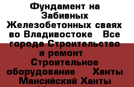 Фундамент на Забивных Железобетонных сваях во Владивостоке - Все города Строительство и ремонт » Строительное оборудование   . Ханты-Мансийский,Ханты-Мансийск г.